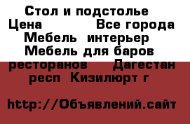 Стол и подстолье › Цена ­ 6 000 - Все города Мебель, интерьер » Мебель для баров, ресторанов   . Дагестан респ.,Кизилюрт г.